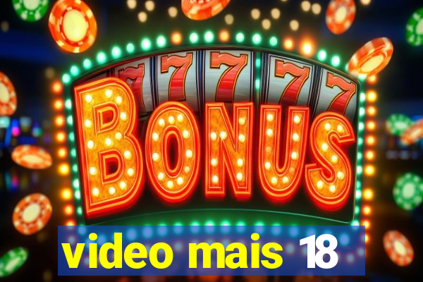 video mais 18